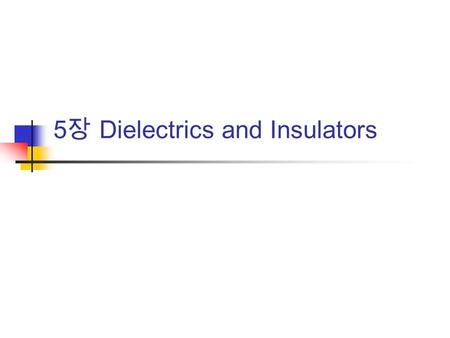 5 장 Dielectrics and Insulators. Preface ‘ Ceramic dielectrics and insulators ’ is a wide-ranging and complex topic embracing many types of ceramic, physical.