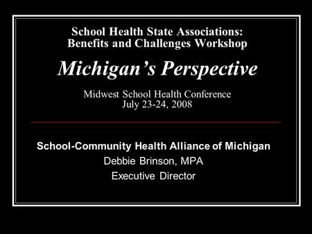 School Health State Associations: Benefits and Challenges Workshop Michigan’s Perspective Midwest School Health Conference July 23-24, 2008 School-Community.