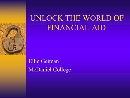 UNLOCK THE WORLD OF FINANCIAL AID Ellie Geiman McDaniel College.