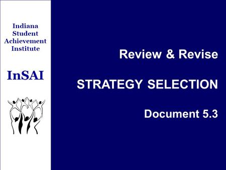 Indiana Student Achievement Institute InSAI Review & Revise STRATEGY SELECTION Document 5.3.