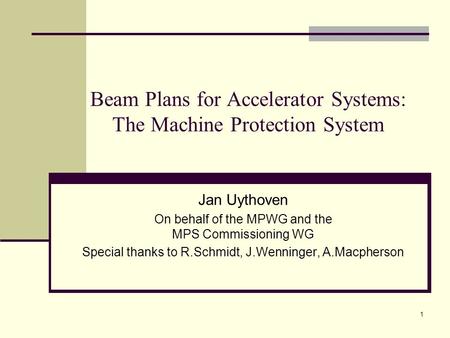 1 Beam Plans for Accelerator Systems: The Machine Protection System Jan Uythoven On behalf of the MPWG and the MPS Commissioning WG Special thanks to R.Schmidt,