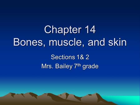 Chapter 14 Bones, muscle, and skin Sections 1& 2 Mrs. Bailey 7 th grade.