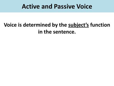 Active and Passive Voice Voice is determined by the subject’s function in the sentence.