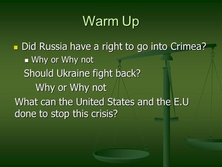 Warm Up Did Russia have a right to go into Crimea? Did Russia have a right to go into Crimea? Why or Why not Why or Why not Should Ukraine fight back?