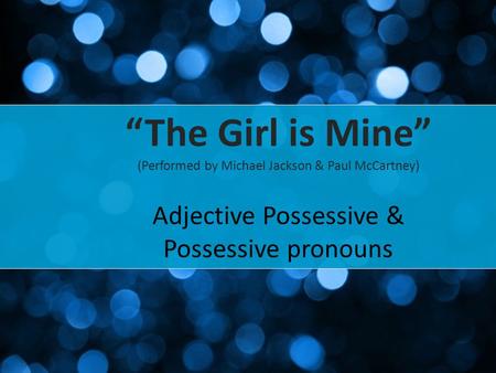 “The Girl is Mine” (Performed by Michael Jackson & Paul McCartney) Adjective Possessive & Possessive pronouns.