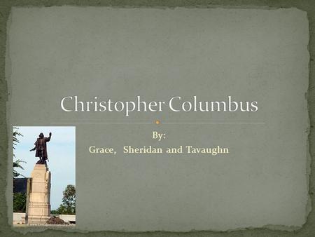 By: Grace, Sheridan and Tavaughn. Christopher Columbus was born on October 31 st 1451 Raised in Genoa Italy He was the oldest of five Helped his father.