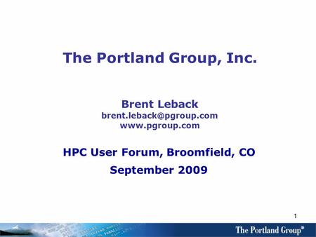 1 The Portland Group, Inc. Brent Leback  HPC User Forum, Broomfield, CO September 2009.