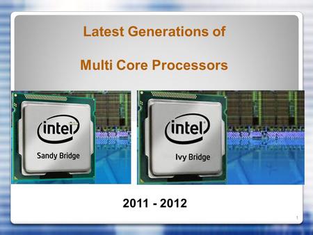 1 Latest Generations of Multi Core Processors 2011 - 2012.
