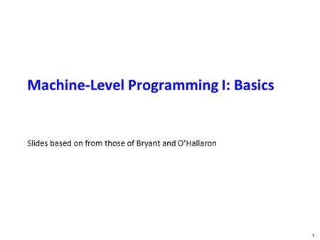 Carnegie Mellon 1 Machine-Level Programming I: Basics Slides based on from those of Bryant and O’Hallaron.