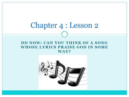 DO NOW: CAN YOU THINK OF A SONG WHOSE LYRICS PRAISE GOD IN SOME WAY? Chapter 4 : Lesson 2.