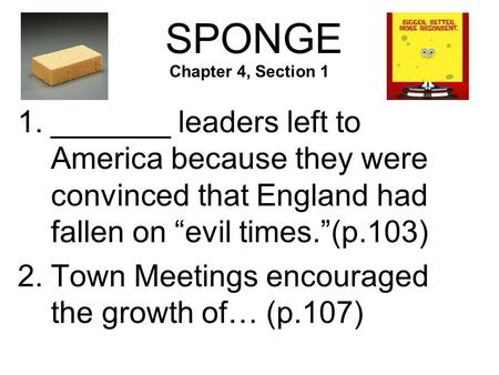 SPONGE 1._______ leaders left to America because they were convinced that England had fallen on “evil times.”(p.103) 2.Town Meetings encouraged the growth.