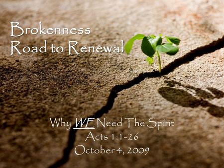 Brokenness Road to Renewal Why WE Need The Spirit Acts 1:1-26 October 4, 2009.