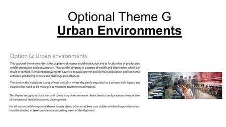 Optional Theme G Urban Environments. This topic has 4 sections… 1.Urban Populations 2.Urban Land Use 3.Urban Stress 4.The Sustainable City It is advisable.