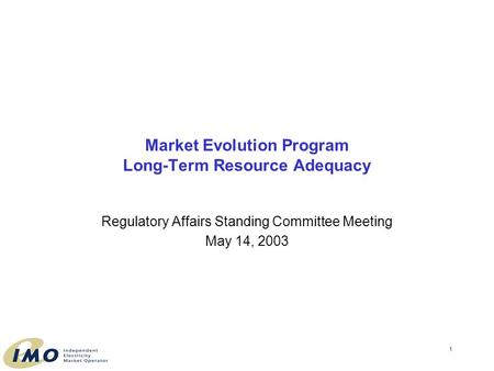 1 Market Evolution Program Long-Term Resource Adequacy Regulatory Affairs Standing Committee Meeting May 14, 2003.
