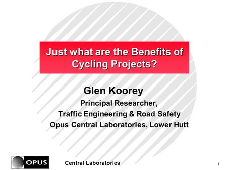 1 Central Laboratories Just what are the Benefits of Cycling Projects? Glen Koorey Principal Researcher, Traffic Engineering & Road Safety Opus Central.