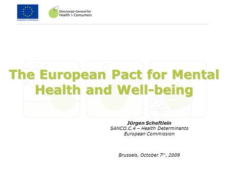 The European Pact for Mental Health and Well-being Jürgen Scheftlein SANCO.C.4 – Health Determinants European Commission Brussels, October 7 th, 2009.