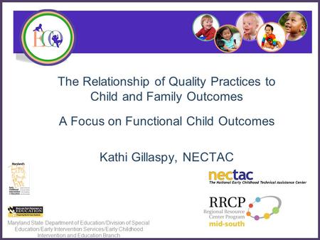 The Relationship of Quality Practices to Child and Family Outcomes A Focus on Functional Child Outcomes Kathi Gillaspy, NECTAC Maryland State Department.