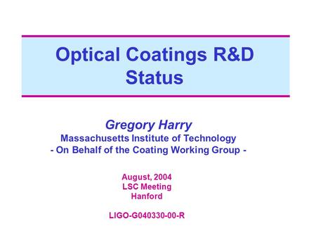 Optical Coatings R&D Status Gregory Harry Massachusetts Institute of Technology - On Behalf of the Coating Working Group - August, 2004 LSC Meeting Hanford.