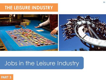 THE LEISURE INDUSTRY 34 Jobs in the Leisure Industry.