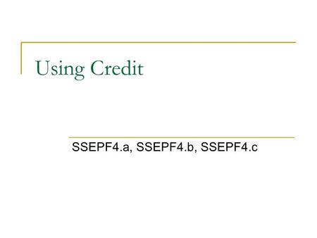 Using Credit SSEPF4.a, SSEPF4.b, SSEPF4.c. Loans and Credit Cards: Buy Now, Pay Later The U.S. economy runs on credit. Credit – The ability to obtain.