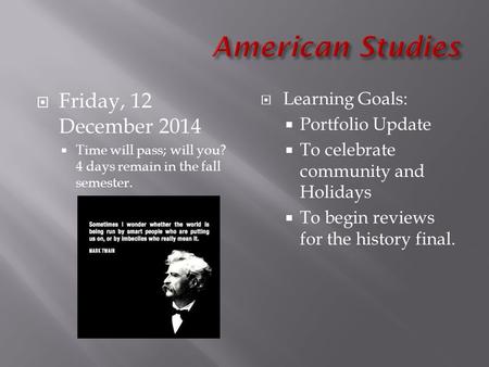  Friday, 12 December 2014  Time will pass; will you? 4 days remain in the fall semester.  Learning Goals:  Portfolio Update  To celebrate community.