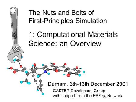 The Nuts and Bolts of First-Principles Simulation Durham, 6th-13th December 2001 1: Computational Materials Science: an Overview CASTEP Developers’ Group.