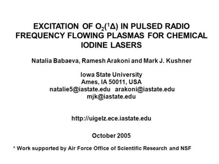 EXCITATION OF O 2 ( 1 Δ) IN PULSED RADIO FREQUENCY FLOWING PLASMAS FOR CHEMICAL IODINE LASERS Natalia Babaeva, Ramesh Arakoni and Mark J. Kushner Iowa.