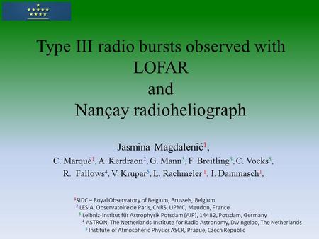 Type III radio bursts observed with LOFAR and Nançay radioheliograph Jasmina Magdalenić 1, C. Marqué 1, A. Kerdraon 2, G. Mann 3, F. Breitling 3, C. Vocks.