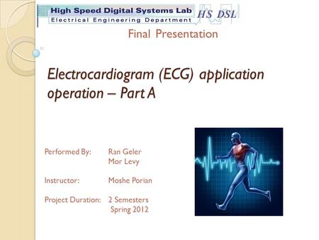Electrocardiogram (ECG) application operation – Part A Performed By: Ran Geler Mor Levy Instructor:Moshe Porian Project Duration: 2 Semesters Spring 2012.