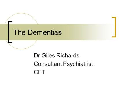 The Dementias Dr Giles Richards Consultant Psychiatrist CFT.