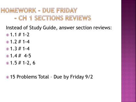 Instead of Study Guide, answer section reviews:  1.1 # 1-2  1.2 # 1-4  1.3 # 1-4  1.4 # 4-5  1.5 # 1-2, 6  15 Problems Total – Due by Friday 9/2.