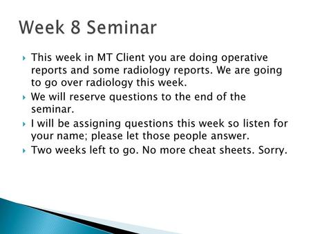  This week in MT Client you are doing operative reports and some radiology reports. We are going to go over radiology this week.  We will reserve questions.
