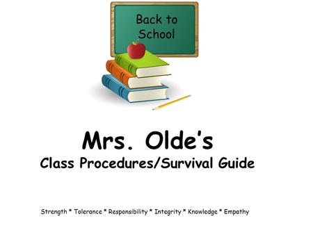 Mrs. Olde’s Class Procedures/Survival Guide Back to School Strength * Tolerance * Responsibility * Integrity * Knowledge * Empathy.