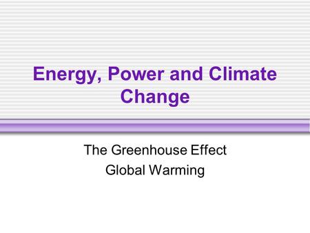Energy, Power and Climate Change The Greenhouse Effect Global Warming.