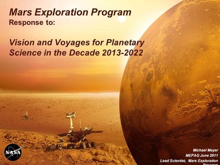 Mars Exploration Program Response to: Vision and Voyages for Planetary Science in the Decade 2013-2022 Michael Meyer MEPAG June 2011 Lead Scientist, Mars.