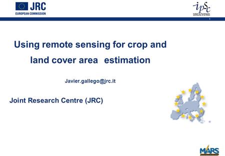 1 Joint Research Centre (JRC) Using remote sensing for crop and land cover area estimation