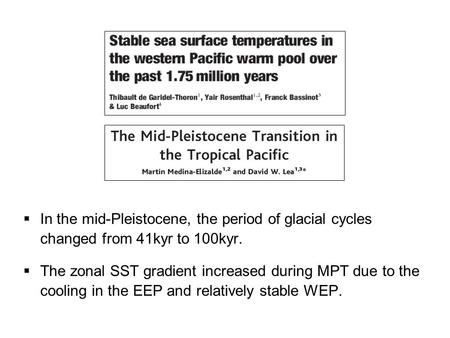  In the mid-Pleistocene, the period of glacial cycles changed from 41kyr to 100kyr.  The zonal SST gradient increased during MPT due to the cooling in.