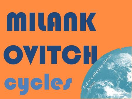 MILANK OVITCH cycles. What are the Milankovitch Cycles They are a series of theoretical cycles presented by Yugoslav Astronomer Milutin Milankovitch that.
