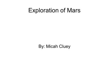 Exploration of Mars By: Micah Cluey. Facts ● The exploration of mars has taken place over hundreds of years, beginning in earnest with the invention and.