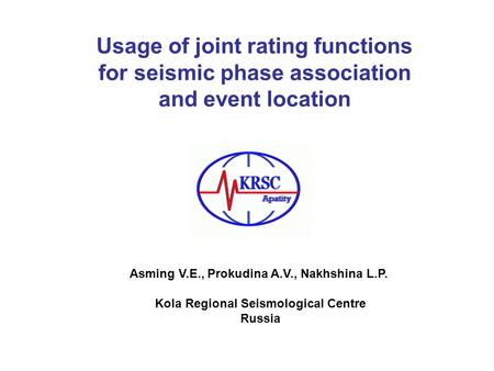 Usage of joint rating functions for seismic phase association and event location Asming V.E., Prokudina A.V., Nakhshina L.P. Kola Regional Seismological.