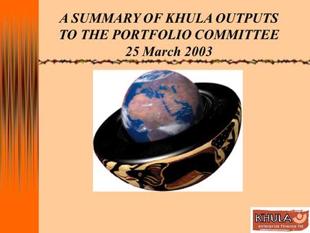 A SUMMARY OF KHULA OUTPUTS TO THE PORTFOLIO COMMITTEE 25 March 2003.