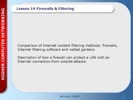 McLean 20061 HIGHER COMPUTER NETWORKING Lesson 14 Firewalls & Filtering Comparison of Internet content filtering methods: firewalls, Internet filtering.