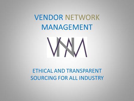 VENDOR NETWORK MANAGEMENT ETHICAL AND TRANSPARENT SOURCING FOR ALL INDUSTRY.