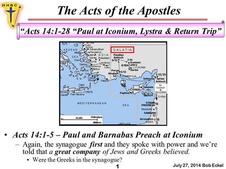 The Acts of the Apostles July 27, 2014 Bob Eckel 1 “Acts 14:1-28 “Paul at Iconium, Lystra & Return Trip” Acts 14:1-5 – Paul and Barnabas Preach at Iconium.