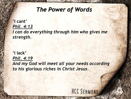 The Power of Words ‘I cant’ Phil. 4:13 I can do everything through him who gives me strength. ‘I lack’ Phil. 4:19 And my God will meet all your needs according.