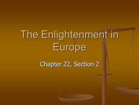 The Enlightenment in Europe Chapter 22, Section 2.