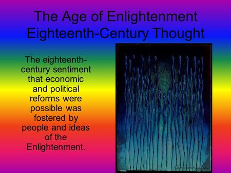 The Age of Enlightenment Eighteenth-Century Thought The eighteenth- century sentiment that economic and political reforms were possible was fostered by.