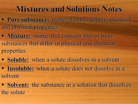 Mixtures and Solutions Notes  Pure substance: matter that has definite chemical and physical properties  Mixture: matter that contains two or more substances.