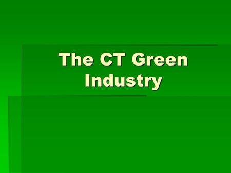 The CT Green Industry. CT’s largest plant industries are:  Greenhouse  Nursery & Landscape  Florists  In CT, all 3 of these areas generate:  $949.