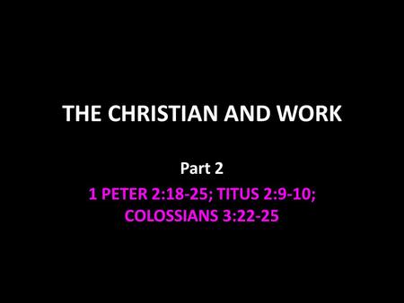 Part 2 1 PETER 2:18-25; TITUS 2:9-10; COLOSSIANS 3:22-25